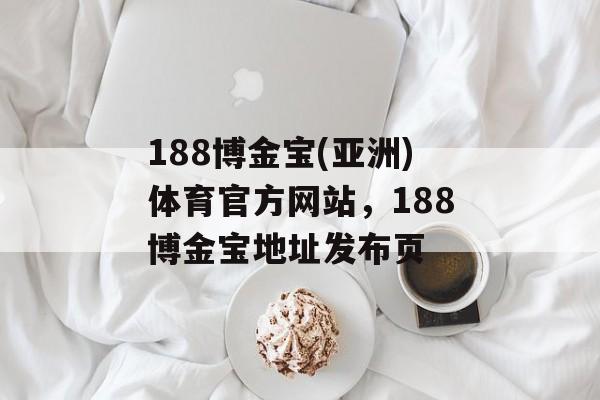 188博金宝(亚洲)体育官方网站，188博金宝地址发布页