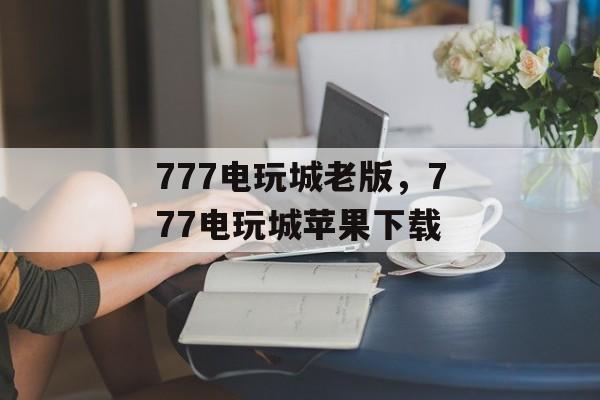 777电玩城老版，777电玩城苹果下载