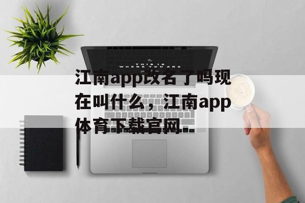 江南app改名了吗现在叫什么，江南app体育下载官网