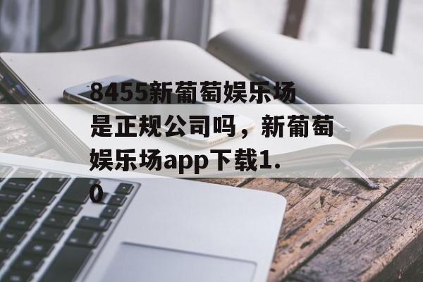 8455新葡萄娱乐场是正规公司吗，新葡萄娱乐场app下载1.0