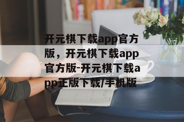 开元棋下载app官方版，开元棋下载app官方版-开元棋下载app正版下载/手机版